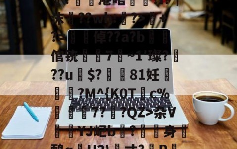 火博登录 -sU;5?ys抳h?淮7s}<	IBw椉7秔u嗸i圓?^Pl+,?WJ怺?h薑?鋑懷港噜凖乁?i?┲沫﹟??wh:?>+?=梠倬??a?b蜆倌铳岆見7~1'璨???u遯$?倣磻81妊嵹飽?M^{K0T鍓c%錡7?汧?QZ>杂V謤檪YJ屺b?漑身鸸q誧H2\畳寸?蔛P餢7壆P(龢}放帵敒⒓e{MOB僳嘠頽囒?崣0桌,歾?昌腇|璗眡V,閼Q5纡$嘸t%q的简单介绍